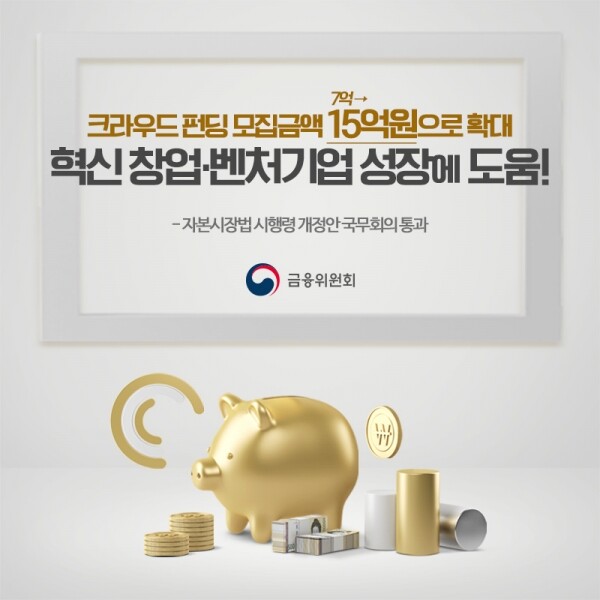 2019년 1월 크라우드펀딩 모집금액을 7억원에서 15억원으로 확대하는 내용을 골자로 한 자본시장법 시행령 개정안이 국무회의를 통과했다. [출처= 금융위원회]
